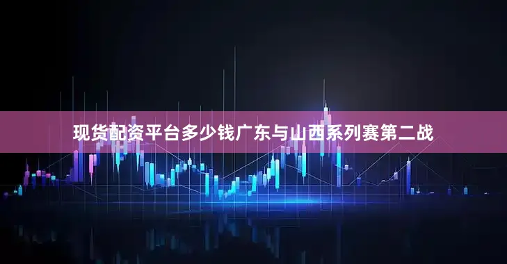 现货配资平台多少钱广东与山西系列赛第二战