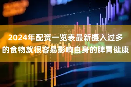 2024年配资一览表最新摄入过多的食物就很容易影响自身的脾胃健康