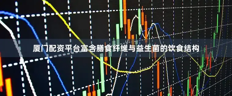 厦门配资平台富含膳食纤维与益生菌的饮食结构