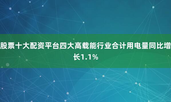 股票十大配资平台四大高载能行业合计用电量同比增长1.1%