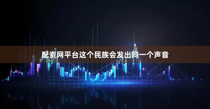 配资网平台这个民族会发出同一个声音
