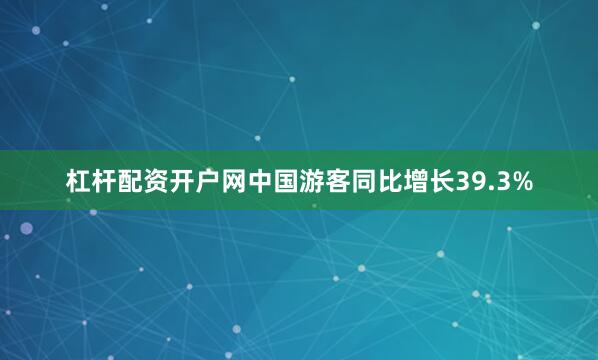 杠杆配资开户网中国游客同比增长39.3%