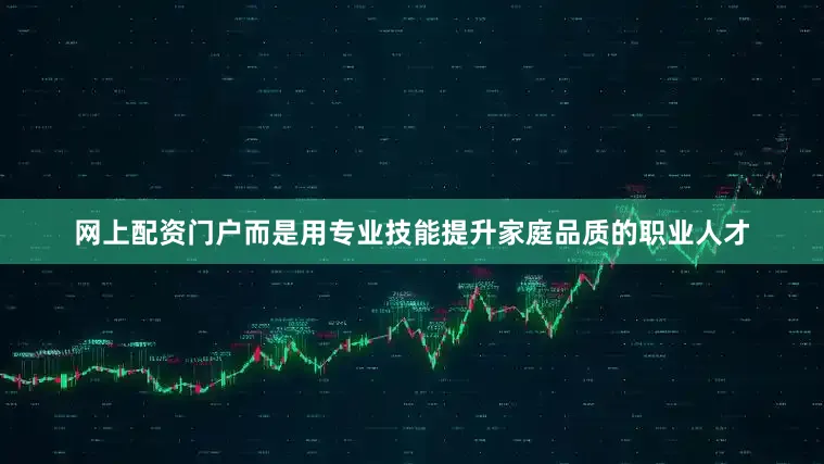 网上配资门户而是用专业技能提升家庭品质的职业人才