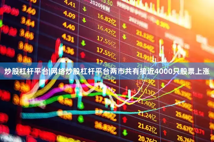 炒股杠杆平台|网络炒股杠杆平台两市共有接近4000只股票上涨