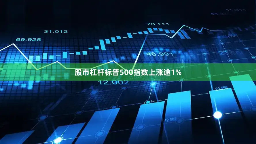 股市杠杆标普500指数上涨逾1%
