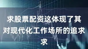 求股票配资这体现了其对现代化工作场所的追求