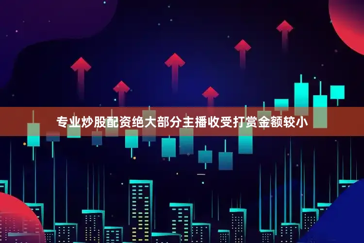专业炒股配资绝大部分主播收受打赏金额较小