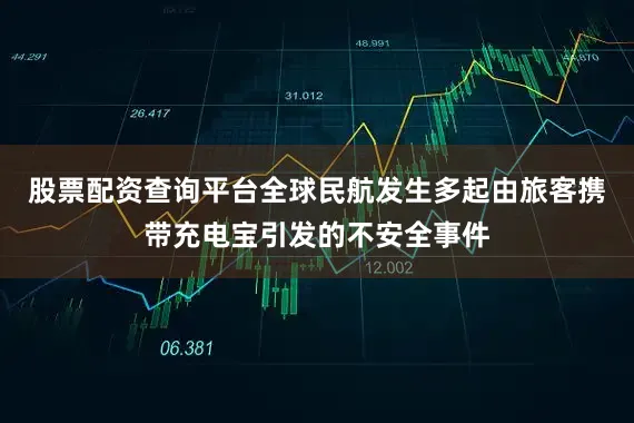 股票配资查询平台全球民航发生多起由旅客携带充电宝引发的不安全事件