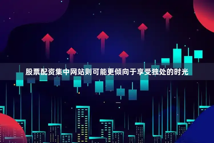 股票配资集中网站则可能更倾向于享受独处的时光