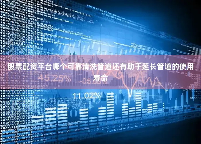 股票配资平台哪个可靠清洗管道还有助于延长管道的使用寿命