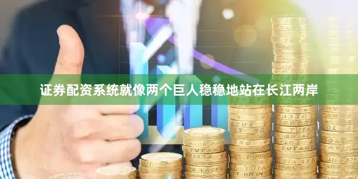 证券配资系统就像两个巨人稳稳地站在长江两岸