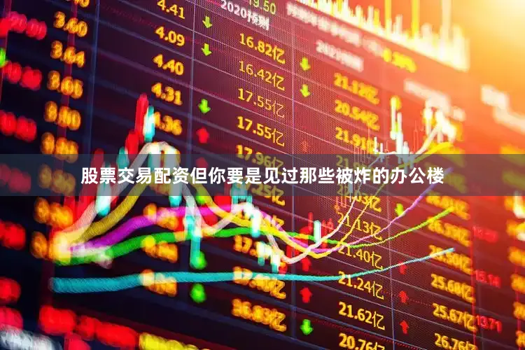 股票交易配资但你要是见过那些被炸的办公楼