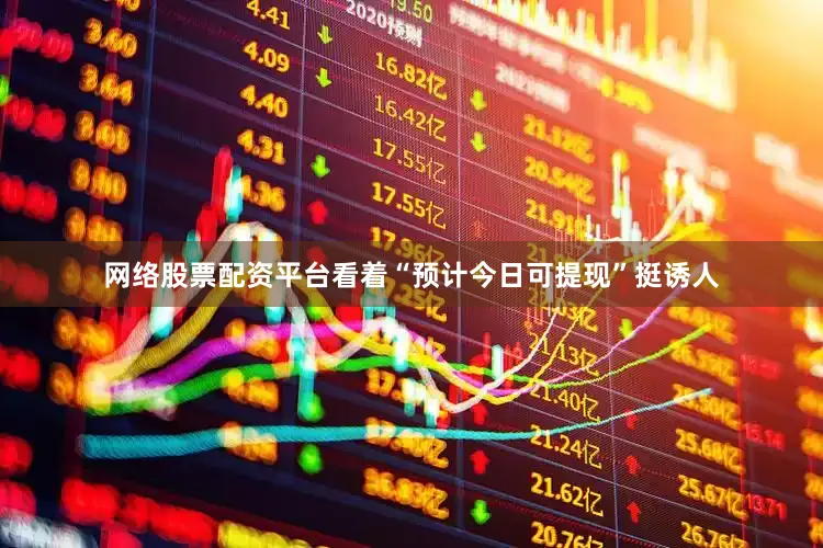 网络股票配资平台看着“预计今日可提现”挺诱人