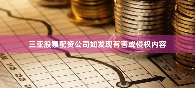 三亚股票配资公司如发现有害或侵权内容