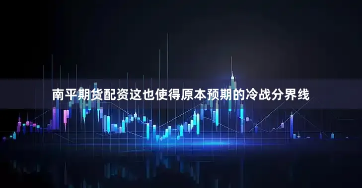 南平期货配资这也使得原本预期的冷战分界线