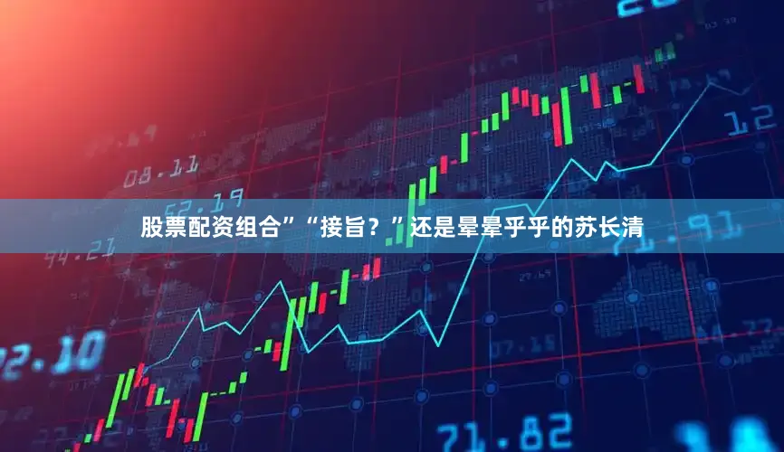 股票配资组合”“接旨？”还是晕晕乎乎的苏长清