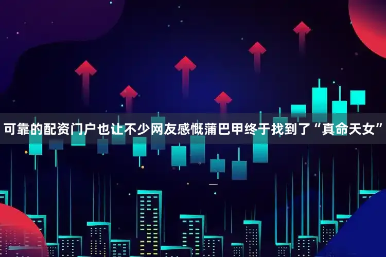 可靠的配资门户也让不少网友感慨蒲巴甲终于找到了“真命天女”