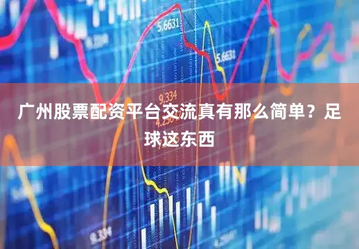 广州股票配资平台交流真有那么简单？足球这东西