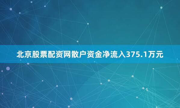 北京股票配资网散户资金净流入375.1万元