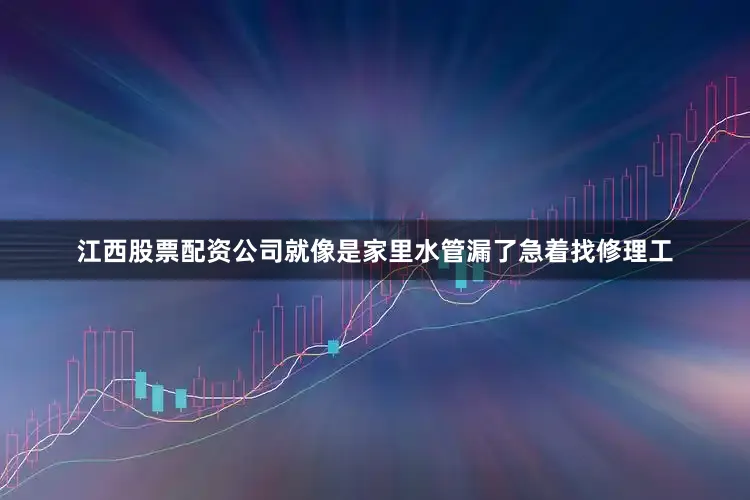 江西股票配资公司就像是家里水管漏了急着找修理工