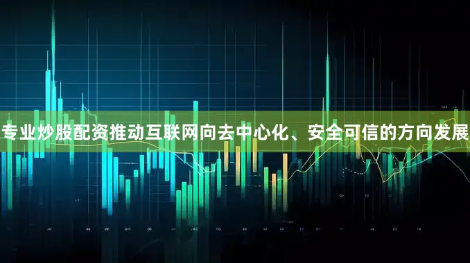 专业炒股配资推动互联网向去中心化、安全可信的方向发展