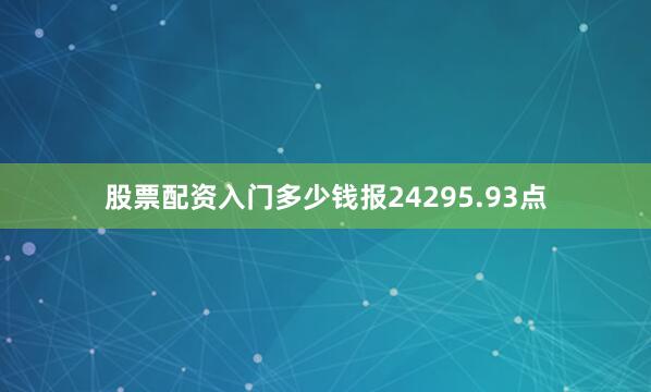 股票配资入门多少钱报24295.93点