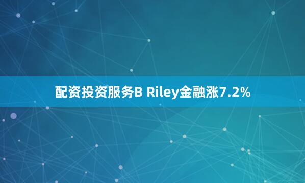 配资投资服务B Riley金融涨7.2%