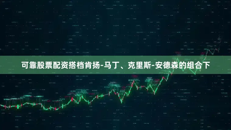 可靠股票配资搭档肯扬-马丁、克里斯-安德森的组合下