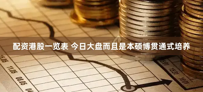 配资港股一览表 今日大盘而且是本硕博贯通式培养