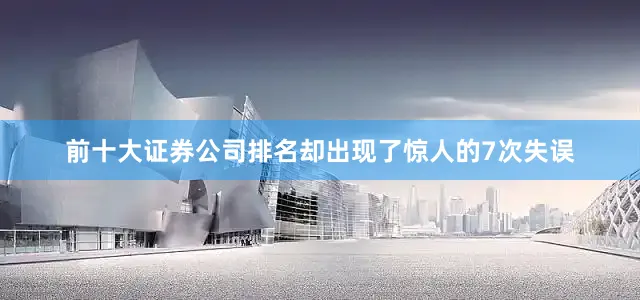 前十大证券公司排名却出现了惊人的7次失误