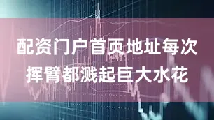 配资门户首页地址每次挥臂都溅起巨大水花