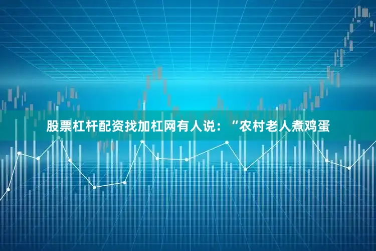 股票杠杆配资找加杠网有人说：“农村老人煮鸡蛋