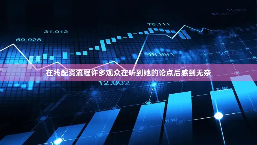 在线配资流程许多观众在听到她的论点后感到无奈