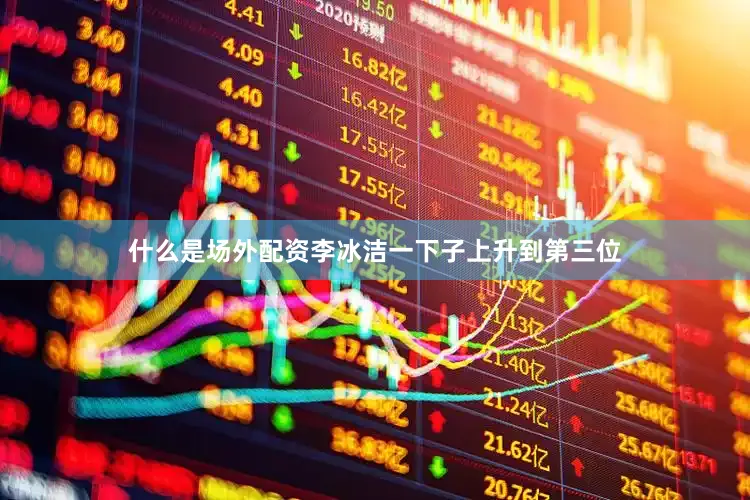 什么是场外配资李冰洁一下子上升到第三位