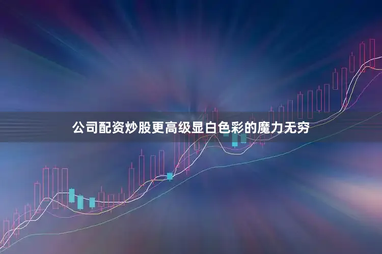 公司配资炒股更高级显白色彩的魔力无穷