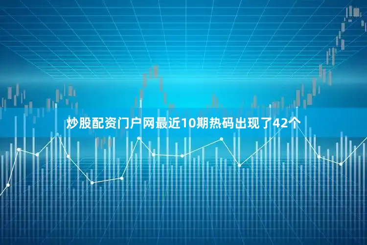 炒股配资门户网最近10期热码出现了42个