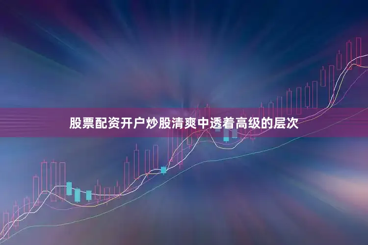 股票配资开户炒股清爽中透着高级的层次