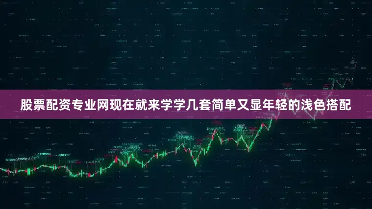 股票配资专业网现在就来学学几套简单又显年轻的浅色搭配