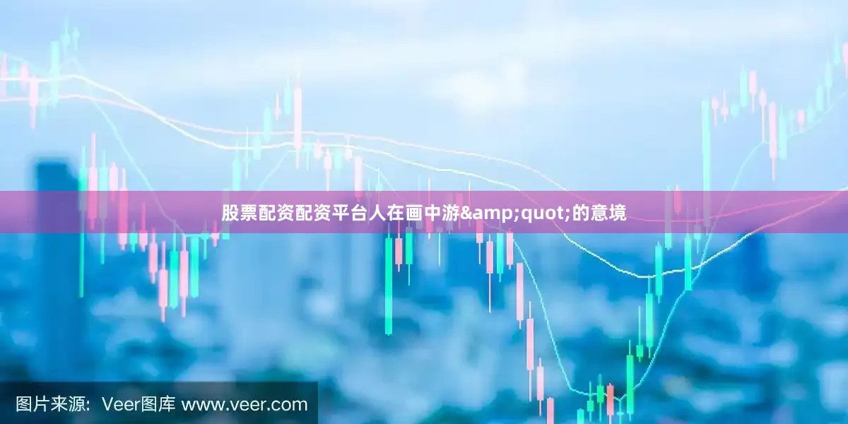 股票配资配资平台人在画中游&quot;的意境