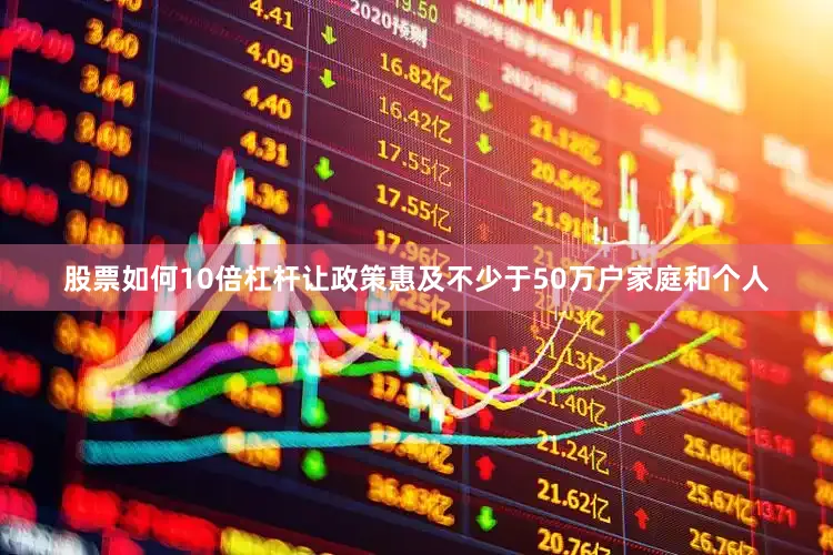 股票如何10倍杠杆让政策惠及不少于50万户家庭和个人