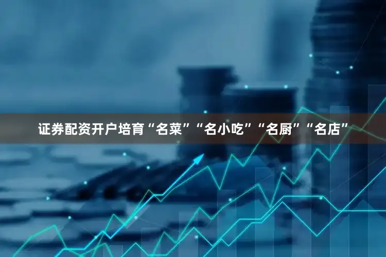 证券配资开户培育“名菜”“名小吃”“名厨”“名店”