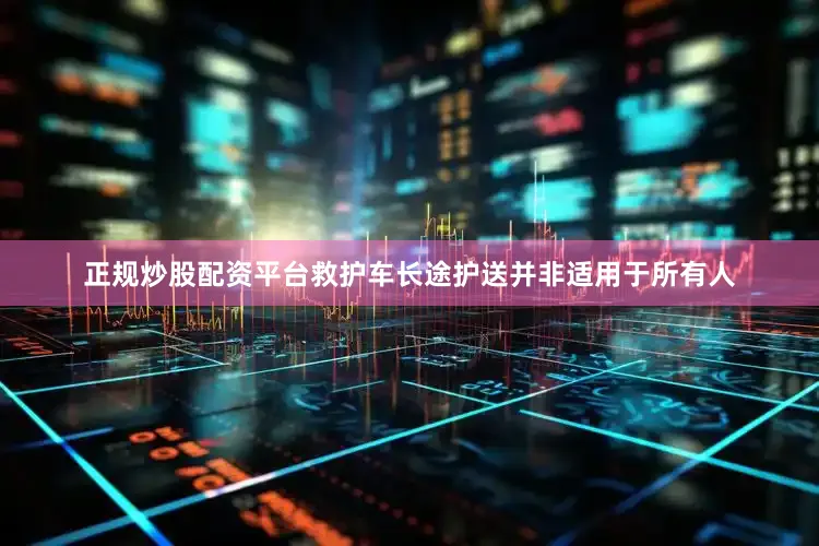 正规炒股配资平台救护车长途护送并非适用于所有人