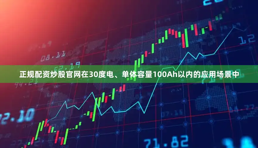 正规配资炒股官网在30度电、单体容量100Ah以内的应用场景中