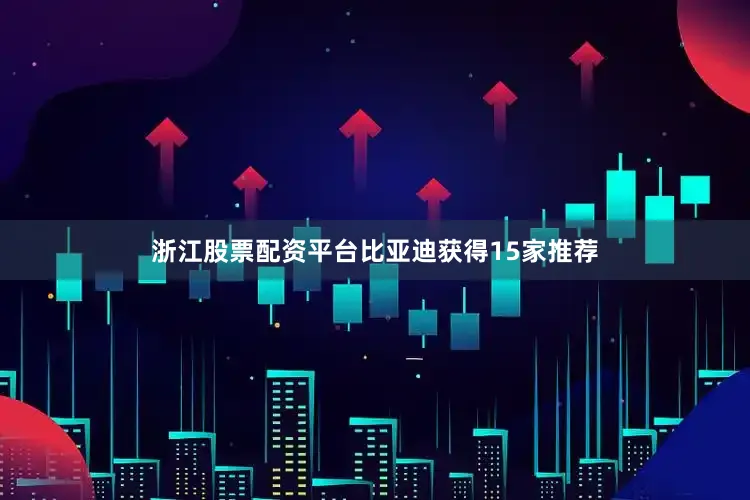 浙江股票配资平台比亚迪获得15家推荐