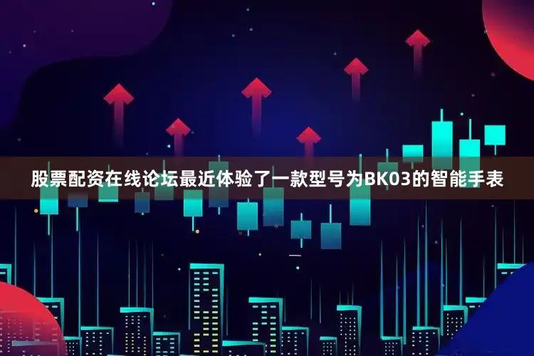 股票配资在线论坛最近体验了一款型号为BK03的智能手表