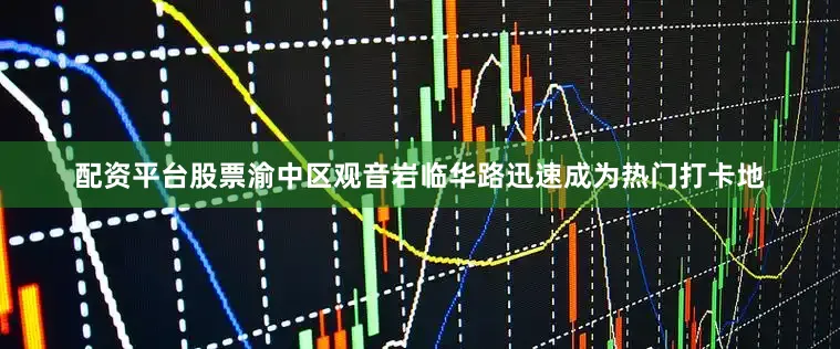 配资平台股票渝中区观音岩临华路迅速成为热门打卡地