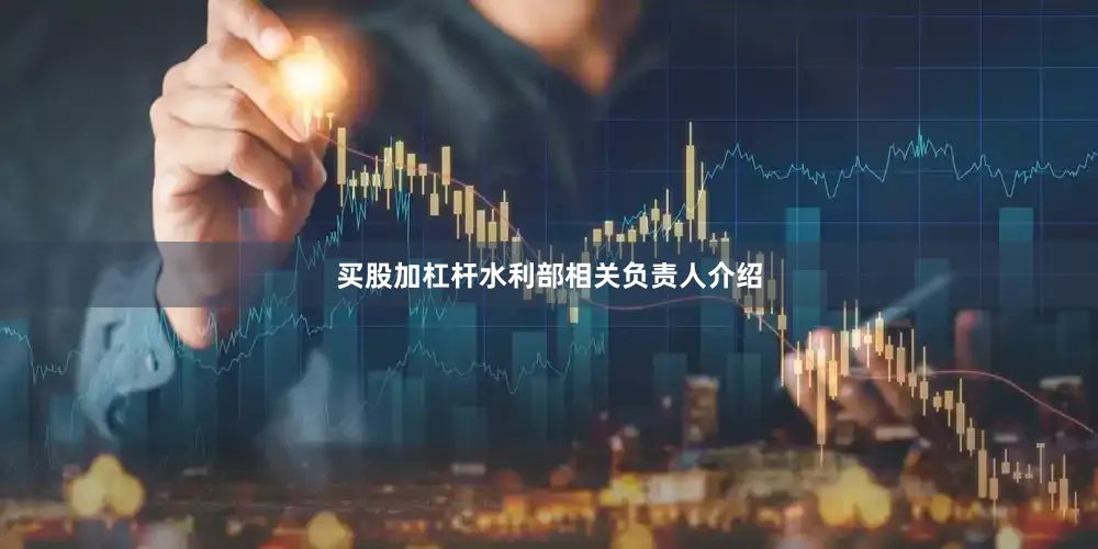 买股加杠杆水利部相关负责人介绍